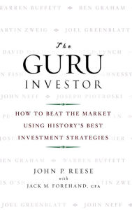 Title: The Guru Investor: How to Beat the Market Using History's Best Investment Strategies / Edition 1, Author: John P. Reese