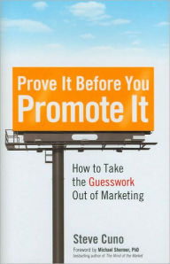 Prove It Before You Promote It: How to Take the Guesswork Out of Marketing