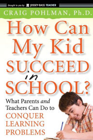 How Can My Kid Succeed in School What Parents and Teachers Can Do to Conquer Learning Problems