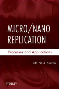 Title: Micro / Nano Replication: Processes and Applications / Edition 1, Author: Shinill Kang