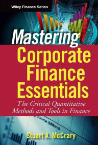 Title: Mastering Corporate Finance Essentials: The Critical Quantitative Methods and Tools in Finance, Author: Stuart A. McCrary
