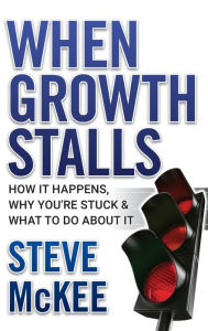 Title: When Growth Stalls: How It Happens, Why You're Stuck, and What to Do About It, Author: Steve McKee