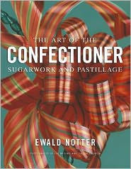 The Art of the Confectioner: Sugarwork and Pastillage / Edition 1