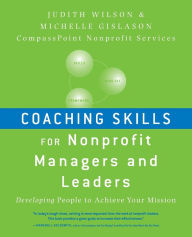 Title: Coaching Skills for Nonprofit Managers and Leaders: Developing People to Achieve Your Mission / Edition 1, Author: Judith Wilson