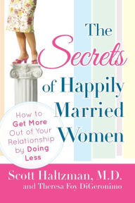 Title: The Secrets of Happily Married Women: How to Get More Out of Your Relationship by Doing Less, Author: Scott Haltzman