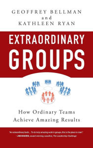 Title: Extraordinary Groups: How Ordinary Teams Achieve Amazing Results, Author: Geoffrey M. Bellman