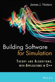 Title: Building Software for Simulation: Theory and Algorithms, with Applications in C++ / Edition 1, Author: James J. Nutaro