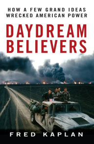 Title: Daydream Believers: How a Few Grand Ideas Wrecked American Power, Author: Fred M. Kaplan