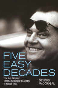 Title: Five Easy Decades: How Jack Nicholson Became the Biggest Movie Star in Modern Times, Author: Dennis McDougal