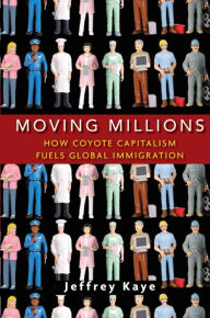 Title: Moving Millions: How Coyote Capitalism Fuels Global Immigration / Edition 1, Author: Jeffrey Kaye