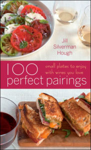 Title: 100 Perfect Pairings: Small Plates To Serve With Wines You Love, Author: Jill Silverman Hough