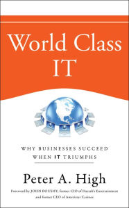 Title: World Class IT: Why Businesses Succeed When IT Triumphs / Edition 1, Author: Peter A. High