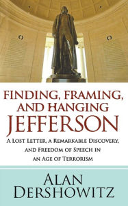 Title: Finding Jefferson: A Lost Letter, a Remarkable Discovery, and Freedom of Speech in an Age of Terrorism, Author: Alan Dershowitz