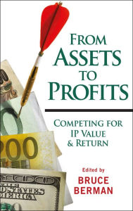 Title: From Assets to Profits: Competing for IP Value and Return, Author: Bruce Berman