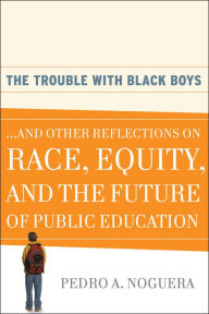 Title: The Trouble With Black Boys: ...And Other Reflections on Race, Equity, and the Future of Public Education, Author: Pedro A. Noguera