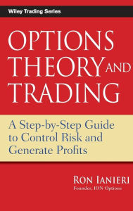 Title: Options Theory and Trading: A Step-by-Step Guide to Control Risk and Generate Profits / Edition 1, Author: Ron Ianieri