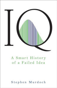Title: IQ: A Smart History of a Failed Idea, Author: Stephen Murdoch