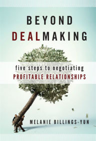 Title: Beyond Dealmaking: Five Steps to Negotiating Profitable Relationships, Author: Melanie Billings-Yun