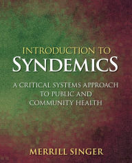 Title: Introduction to Syndemics: A Critical Systems Approach to Public and Community Health / Edition 1, Author: Merrill Singer