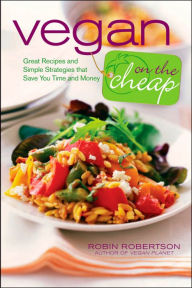 Title: Vegan On The Cheap: Great Recipes and Simple Strategies That Save You Time and Money, Author: Robin Robertson