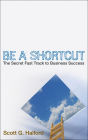 Be A Shortcut: The Secret Fast Track to Business Success