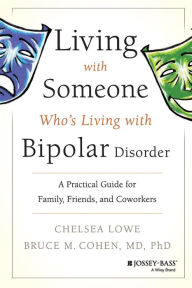 Title: Living With Someone Who's Living With Bipolar Disorder: A Practical Guide for Family, Friends, and Coworkers, Author: Chelsea Lowe