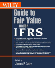 Title: Wiley Guide to Fair Value Under IFRS: International Financial Reporting Standards / Edition 1, Author: James P. Catty