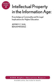 Title: Intellectual Property in the Information Age: Knowledge as Commodity and Its Legal Implications for Higher Education: ASHE Higher Education Report / Edition 1, Author: Jeffrey C. Sun
