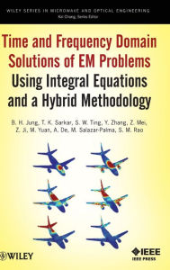 Title: Time and Frequency Domain Solutions of EM Problems: Using Integral Equations and a Hybrid Methodology / Edition 1, Author: B. H. Jung