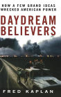 Daydream Believers: How a Few Grand Ideas Wrecked American Power