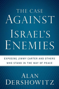 Case Against Israel's Enemies: Exposing Jimmy Carter and Others Who Stand in the Way of Peace