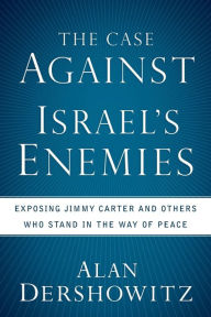 Title: The Case Against Israel's Enemies: Exposing Jimmy Carter and Others Who Stand in the Way of Peace, Author: Alan Dershowitz