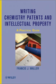 Title: Writing Chemistry Patents and Intellectual Property: A Practical Guide / Edition 1, Author: Francis J. Waller