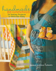 Title: Handmade Beginnings: 24 Sewing Projects to Welcome Baby, Author: Anna Maria Horner