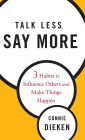 Talk Less, Say More: Three Habits to Influence Others and Make Things Happen