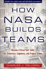 Title: How NASA Builds Teams: Mission Critical Soft Skills for Scientists, Engineers, and Project Teams, Author: Charles J. Pellerin