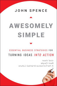 Title: Awesomely Simple: Essential Business Strategies for Turning Ideas Into Action, Author: John Spence