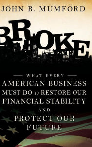 Title: Broke: What Every American Business Must Do to Restore Our Financial Stability and Protect Our Future, Author: John Mumford