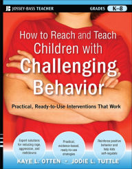 Title: How to Reach and Teach Children with Challenging Behavior (K-8): Practical, Ready-to-Use Interventions That Work, Author: Kaye Otten