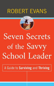 Title: Seven Secrets of the Savvy School Leader: A Guide to Surviving and Thriving, Author: Robert Evans