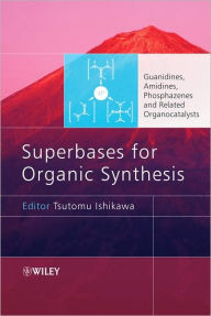 Title: Superbases for Organic Synthesis: Guanidines, Amidines, Phosphazenes and Related Organocatalysts / Edition 1, Author: Tsutomu Ishikawa