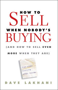 How To Sell When Nobody's Buying: (And How to Sell Even More When They Are)
