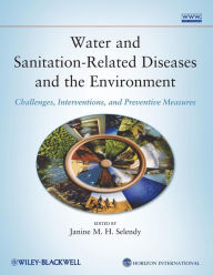 Title: Water and Sanitation-Related Diseases and the Environment: Challenges, Interventions, and Preventive Measures / Edition 1, Author: Janine M. H. Selendy