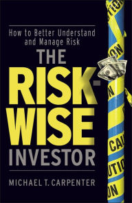 Title: The Risk-Wise Investor: How to Better Understand and Manage Risk, Author: Michael T. Carpenter