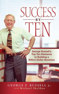 Success By Ten: George Russells Top Ten Elements to Building a Billion-Dollar Business
