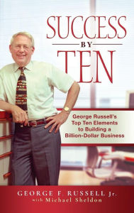 Title: Success By Ten: George Russell's Top Ten Elements to Building a Billion-Dollar Business, Author: George F. Russell Jr.