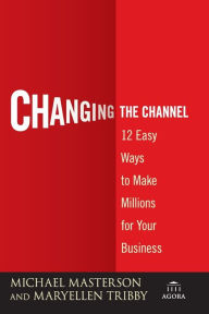 Title: Changing the Channel: 12 Easy Ways to Make Millions for Your Business, Author: Michael Masterson