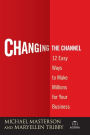 Changing the Channel: 12 Easy Ways to Make Millions for Your Business
