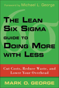 Title: The Lean Six Sigma Guide to Doing More With Less: Cut Costs, Reduce Waste, and Lower Your Overhead, Author: Mark O. George