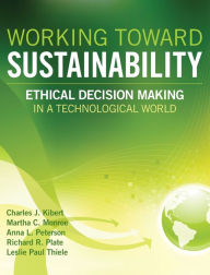 Title: Working Toward Sustainability: Ethical Decision-Making in a Technological World / Edition 1, Author: Charles J. Kibert